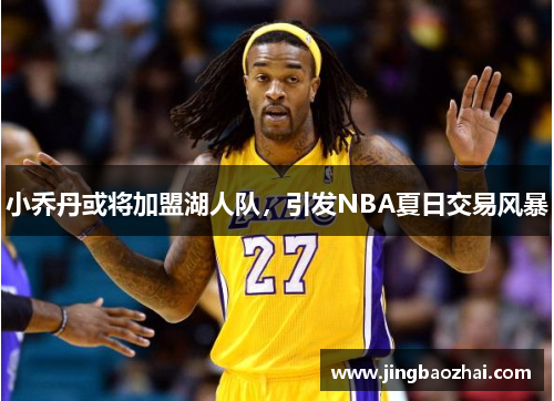 小乔丹或将加盟湖人队，引发NBA夏日交易风暴
